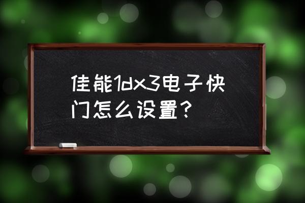 佳能相机电池怎么激活 佳能1dx3电子快门怎么设置？