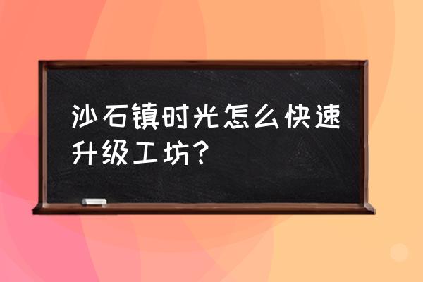 qq情侣空间农场怎么种生菜 沙石镇时光怎么快速升级工坊？