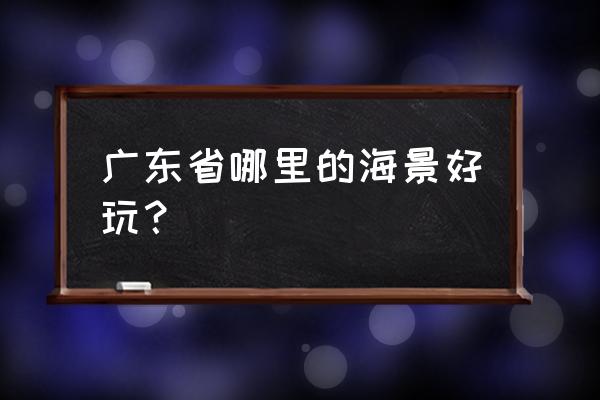 广州旅游哪里好玩又便宜 广东省哪里的海景好玩？