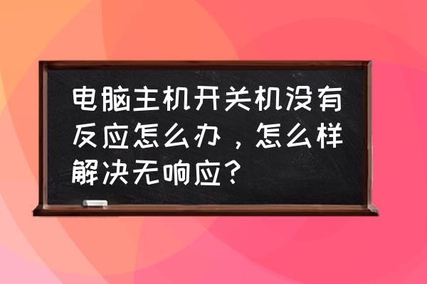 台式电脑主机不开机开关键无反应 电脑主机开关机没有反应怎么办，怎么样解决无响应？