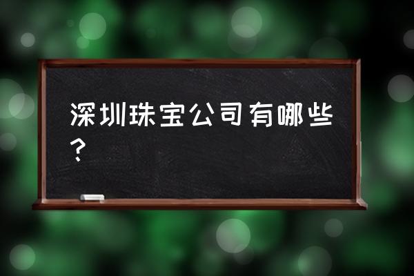 小型珠宝加工厂哪里多 深圳珠宝公司有哪些？