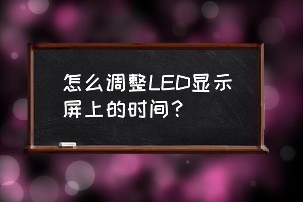 怎么调试新的显示器 怎么调整LED显示屏上的时间？