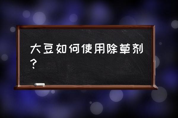 精喹禾灵和什么药不能混配 大豆如何使用除草剂？