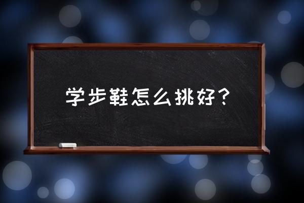 0到3岁学步鞋怎么选 学步鞋怎么挑好？