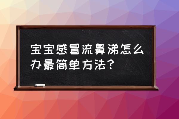 婴儿感冒了流鼻涕怎么办小妙招 宝宝感冒流鼻涕怎么办最简单方法？