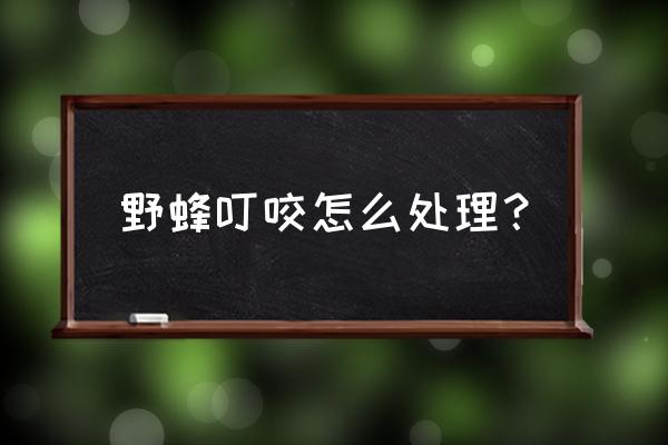 蜜蜂叮咬最好的方法 野蜂叮咬怎么处理？