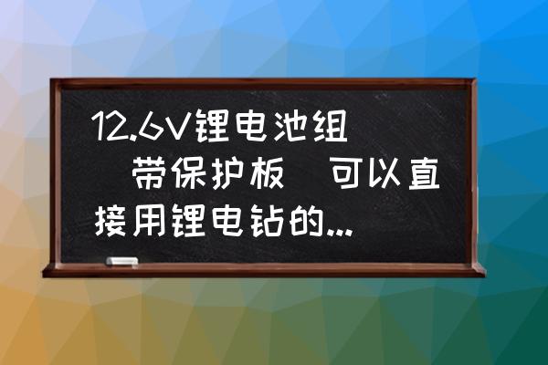 6节12v锂电池怎么配充电器 12.6V锂电池组（带保护板）可以直接用锂电钻的12.6V的充电器充电吗？