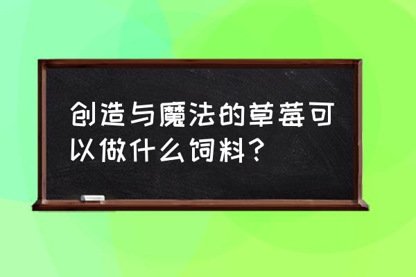 精灵味的草莓酱 创造与魔法的草莓可以做什么饲料？