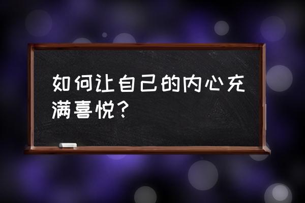 做什么事情可以锻炼自己的心境 如何让自己的内心充满喜悦？