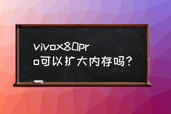 vivo怎么加大运行内存 vivox80pro可以扩大内存吗？