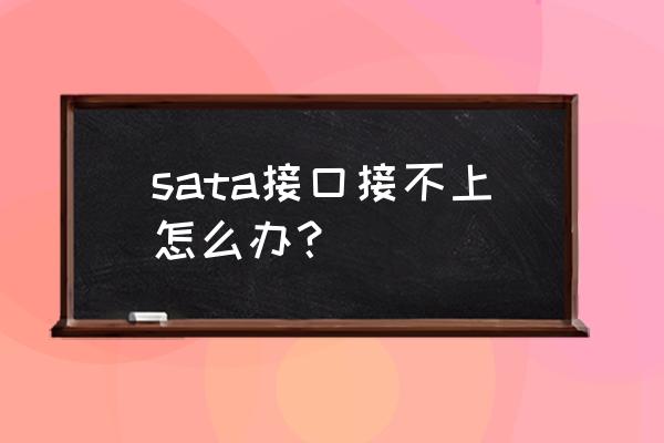 主板有sata接口但是硬盘接不上 sata接口接不上怎么办? 主板有sata接口但是硬盘接不上 sata接口接不上怎么办?