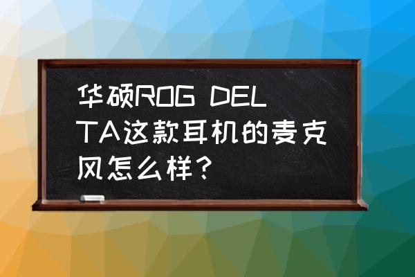 rog耳机麦克风声音小怎么调节 华硕ROG DELTA这款耳机的麦克风怎么样？