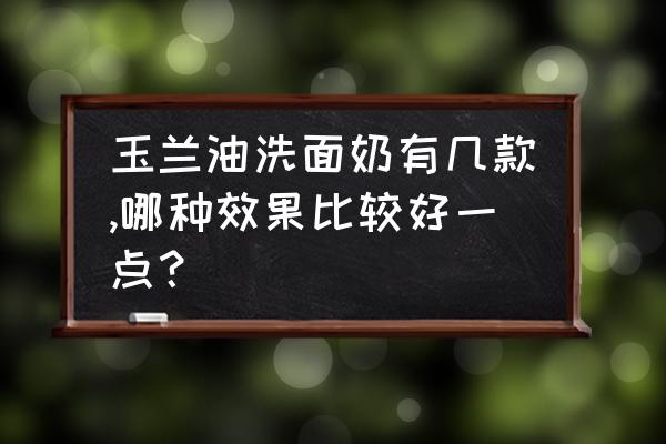 洗完脸之后特别细滑的洗面奶 玉兰油洗面奶有几款,哪种效果比较好一点？