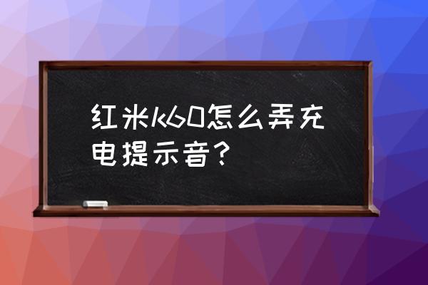 红米k60手机来电呼吸灯怎么设置 红米k60怎么弄充电提示音？