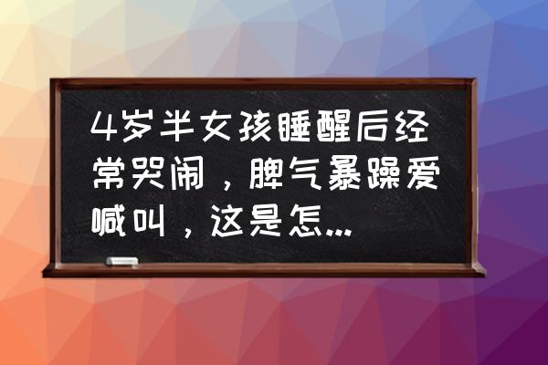 宝宝在家总是哭闹怎么回事 4岁半女孩睡醒后经常哭闹，脾气暴躁爱喊叫，这是怎么回事？