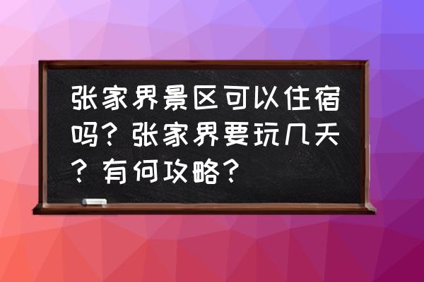 张家界一天自助游攻略 张家界景区可以住宿吗？张家界要玩几天？有何攻略？