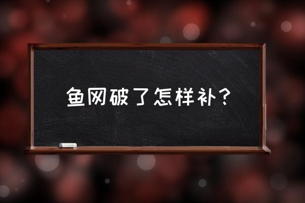 渔网修补最简单的方法 鱼网破了怎样补？