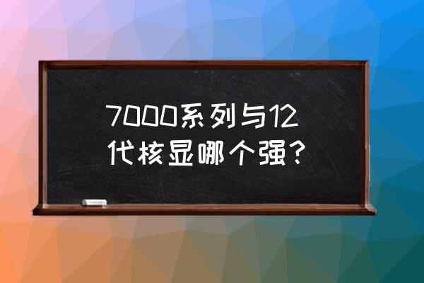 英特尔十二代处理器怎么样 7000系列与12代核显哪个强？