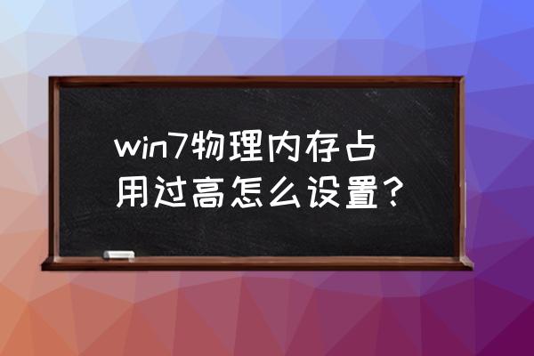 怎么释放电脑物理内存空间 win7物理内存占用过高怎么设置？