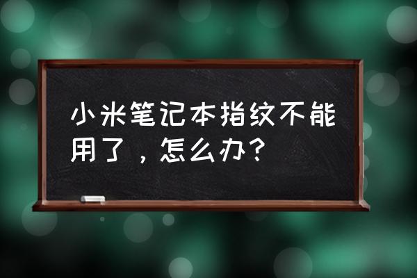 win11电脑指纹不能用了怎么办 小米笔记本指纹不能用了，怎么办？