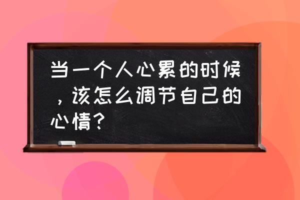 如何使自己放松 当一个人心累的时候，该怎么调节自己的心情？