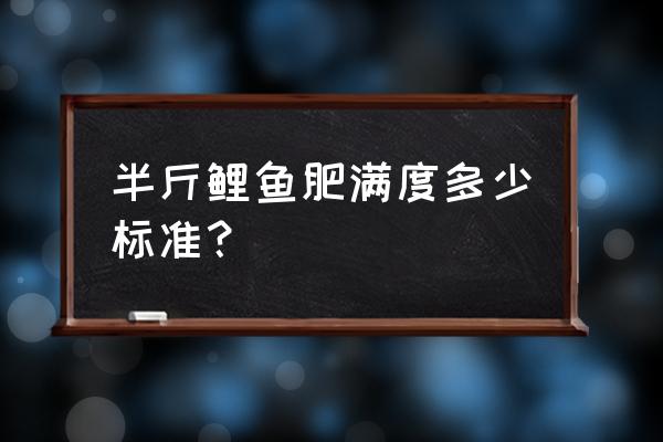 如何判断鳙鱼是否吃饱 半斤鲤鱼肥满度多少标准？