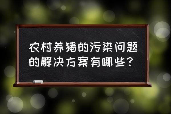 养猪怎么管理最好 农村养猪的污染问题的解决方案有哪些？