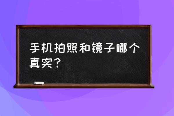 手机里和镜子里哪个自己最真实 手机拍照和镜子哪个真实？