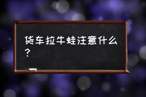 塑料箱叠在一起拿不出来妙招 货车拉牛蛙注意什么？