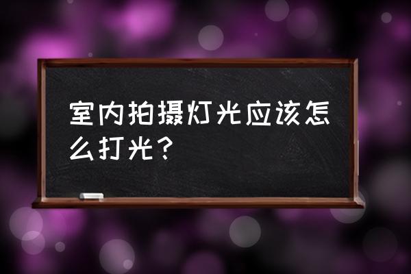 室内拍照技巧大全 室内拍摄灯光应该怎么打光？