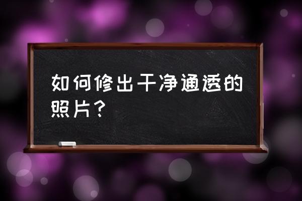 怎么提高图片鲜艳度 如何修出干净通透的照片？