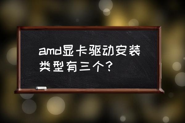 amd显卡怎么下老版驱动 amd显卡驱动安装类型有三个？