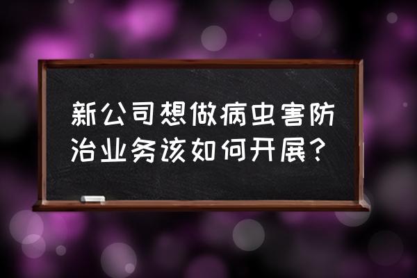 园林病虫害生物防治 新公司想做病虫害防治业务该如何开展？