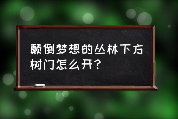 颠倒梦想的丛林秘境在哪里 颠倒梦想的丛林下方树门怎么开？