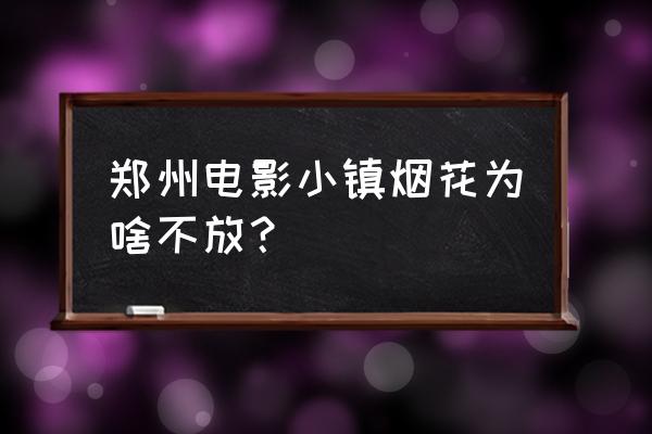 郑州电影小镇一日游攻略 郑州电影小镇烟花为啥不放？