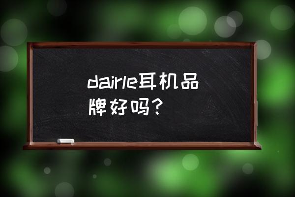 耳机耳麦什么牌子的最好 dairle耳机品牌好吗？