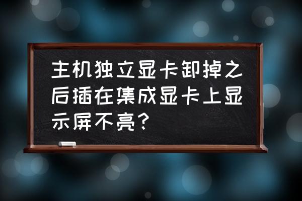 不小心把显卡禁用了黑屏怎么办 主机独立显卡卸掉之后插在集成显卡上显示屏不亮？