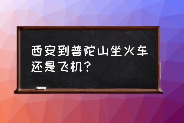 去普陀山坐飞机站到哪里最近 西安到普陀山坐火车还是飞机？