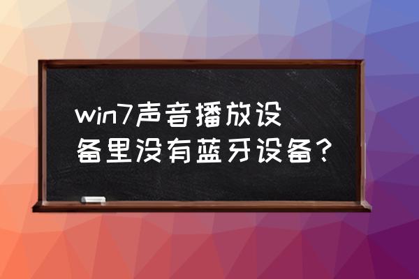 win7已经连接蓝牙但是没有设备 win7声音播放设备里没有蓝牙设备？