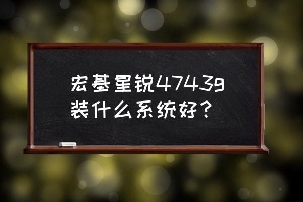 宏基4743g拆机教程 宏基星锐4743g装什么系统好？