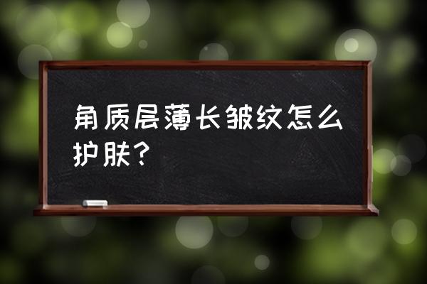 怎样才能去除脸上的皱纹细纹呢 角质层薄长皱纹怎么护肤？