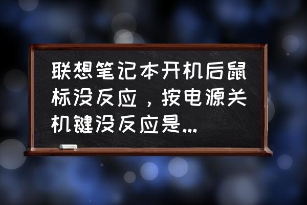 联想主机键盘鼠标不能用怎么回事 联想笔记本开机后鼠标没反应，按电源关机键没反应是什么原因？