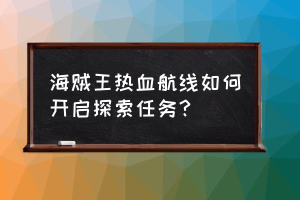 航海王热血航线风车村的任务地点 海贼王热血航线如何开启探索任务？