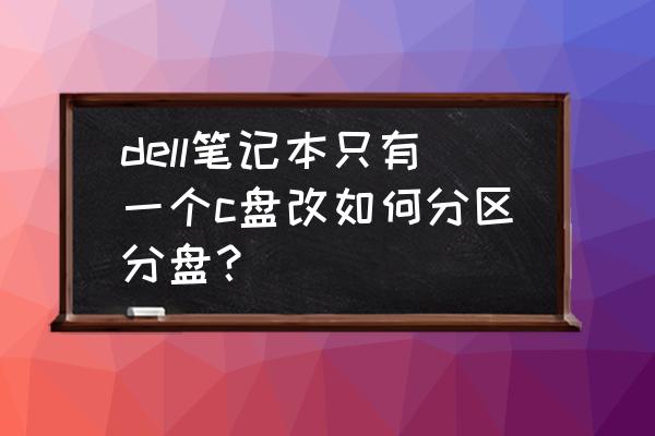 dell台式机怎么分区 dell笔记本只有一个c盘改如何分区分盘？