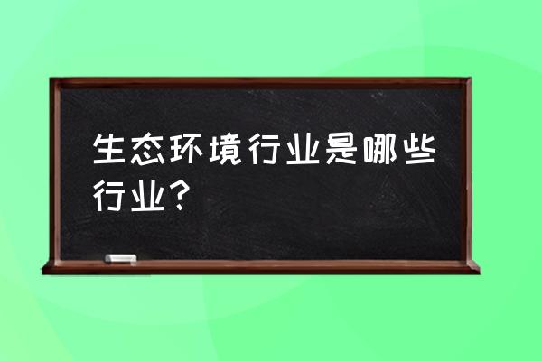 生态旅游者培养的意义是什么 生态环境行业是哪些行业？