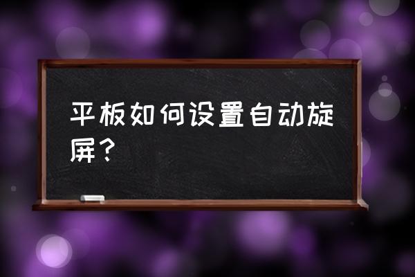 平板电脑自动旋转在哪关闭 平板如何设置自动旋屏？