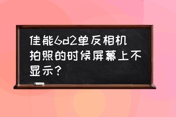 单反怎么从屏幕切换到取景器 佳能6d2单反相机拍照的时候屏幕上不显示？