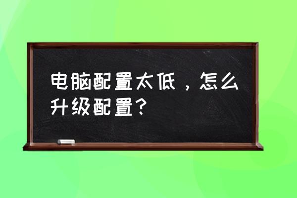 去哪里查看自己的电脑配置 电脑配置太低，怎么升级配置？