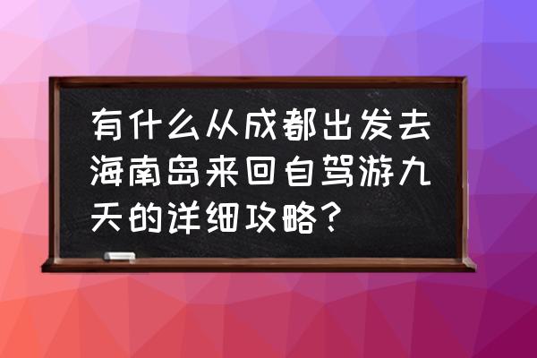 一日游自驾三亚攻略路线推荐 有什么从成都出发去海南岛来回自驾游九天的详细攻略？