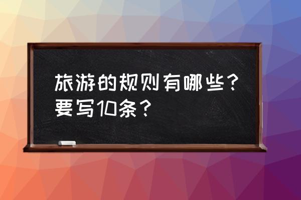 导游带团的20条工作细则值得收藏 旅游的规则有哪些？要写10条？